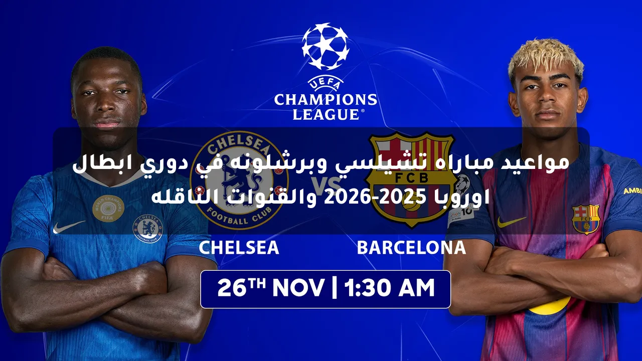 مواعيد مباراة تشيلسي وبرشلونة في دوري أبطال أوروبا 2025-2026 والقنوات الناقلة